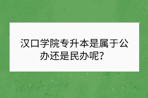 漢口學院專升本是屬于公辦還是民辦呢？