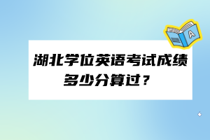 湖北學(xué)位英語考試成績多少分算過？