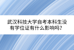 武漢科技大學(xué)自考本科生沒(méi)有學(xué)位證有什么影響嗎？