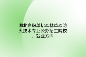 湖北高職單招森林草原防火技術(shù)專業(yè)公辦招生院校、就業(yè)方向