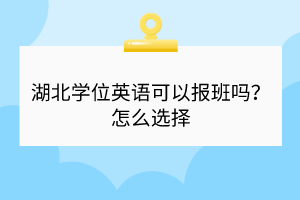 湖北學(xué)位英語可以報班嗎？怎么選擇