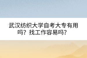 武漢紡織大學(xué)自考大專有用嗎？找工作容易嗎？