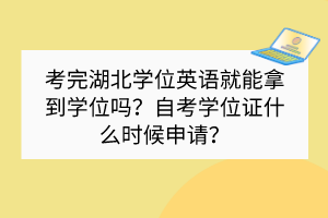 考完湖北學(xué)位英語(yǔ)就能拿到學(xué)位嗎？自考學(xué)位證什么時(shí)候申請(qǐng)？