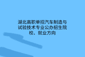 湖北高職單招汽車制造與試驗(yàn)技術(shù)專業(yè)公辦招生院校、就業(yè)方向