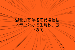 湖北高職單招現(xiàn)代通信技術(shù)專業(yè)公辦招生院校、就業(yè)方向