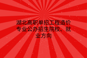 湖北高職單招工程造價專業(yè)公辦招生院校、就業(yè)方向