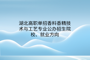 湖北高職單招香料香精技術(shù)與工藝專業(yè)公辦招生院校、就業(yè)方向