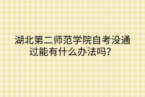 湖北第二師范學(xué)院自考沒(méi)通過(guò)能有什么辦法嗎？