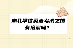 湖北學(xué)位英語考試之前有培訓(xùn)嗎？