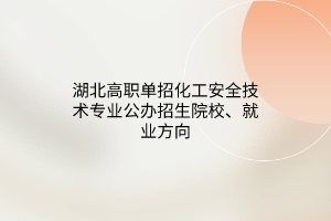 湖北高職單招化工安全技術(shù)專業(yè)公辦招生院校、就業(yè)方向