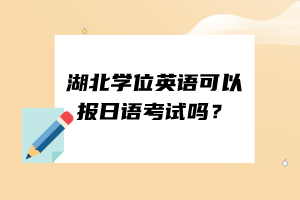 湖北學(xué)位英語(yǔ)可以報(bào)日語(yǔ)考試嗎？