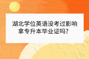 湖北學位英語沒考過影響拿專升本畢業(yè)證嗎？