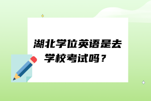 湖北學位英語是去學?？荚噯幔?/></p><p><br/></p><p></p><p><span style=