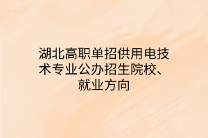 湖北高職單招供用電技術專業(yè)公辦招生院校、就業(yè)方向