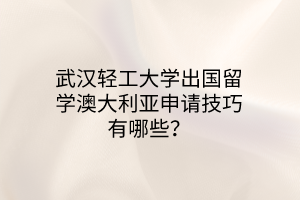 武漢輕工大學(xué)出國留學(xué)澳大利亞申請(qǐng)技巧有哪些？