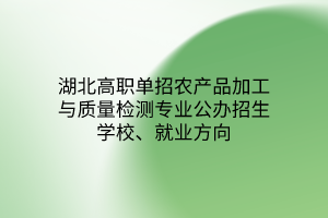 湖北高職單招農(nóng)產(chǎn)品加工與質(zhì)量檢測專業(yè)公辦招生學(xué)校、就業(yè)方向