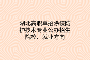 湖北高職單招涂裝防護(hù)技術(shù)專業(yè)公辦招生院校、就業(yè)方向