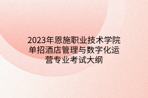 2023年恩施職業(yè)技術(shù)學(xué)院單招酒店管理與數(shù)字化運(yùn)營專業(yè)考試大綱