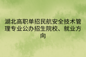 湖北高職單招民航安全技術(shù)管理專業(yè)公辦招生院校、就業(yè)方向