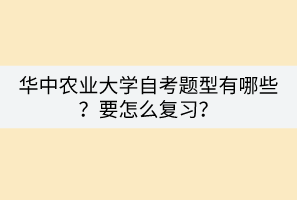 華中農(nóng)業(yè)大學(xué)自考題型有哪些？要怎么復(fù)習(xí)？