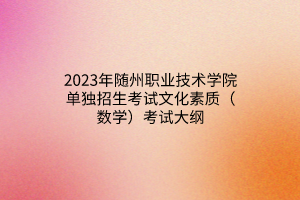 2023年隨州職業(yè)技術學院單獨招生考試文化素質（數學）考試大綱