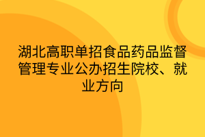 湖北高職單招食品藥品監(jiān)督管理專業(yè)公辦招生院校、就業(yè)方向