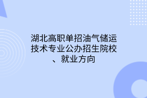 湖北高職單招油氣儲(chǔ)運(yùn)技術(shù)專業(yè)公辦招生院校、就業(yè)方向