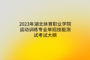 2023年湖北體育職業(yè)學院運動訓練專業(yè)單招技能測試考試大綱