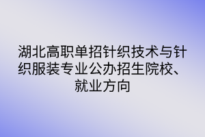 湖北高職單招針織技術(shù)與針織服裝專業(yè)公辦招生院校、就業(yè)方向