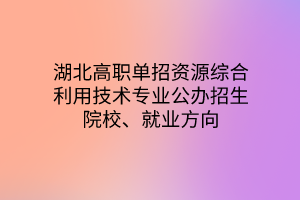 湖北高職單招資源綜合利用技術(shù)專業(yè)公辦招生院校、就業(yè)方向