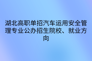 湖北高職單招汽車運(yùn)用安全管理專業(yè)公辦招生院校、就業(yè)方向