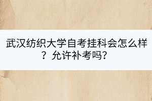 武漢紡織大學(xué)自考掛科會(huì)怎么樣？允許補(bǔ)考嗎？