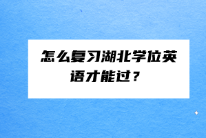 怎么復習湖北學位英語才能過？