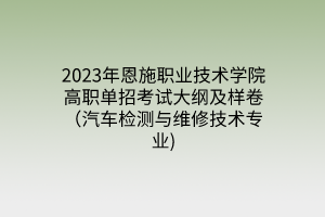 2023年恩施職業(yè)技術(shù)學(xué)院高職單招考試大綱及樣卷（汽車(chē)檢測(cè)與維修技術(shù)專(zhuān)業(yè))