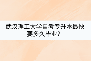 武漢理工大學自考專升本最快要多久畢業(yè)？