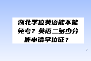 湖北學(xué)位英語能不能免考？英語二多少分能申請(qǐng)學(xué)位證？