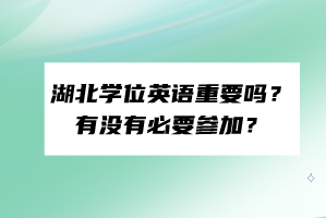 湖北學(xué)位英語(yǔ)重要嗎？有沒有必要參加？