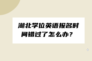 湖北學(xué)位英語報(bào)名時(shí)間錯(cuò)過了怎么辦？