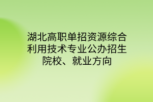 湖北高職單招資源綜合利用技術(shù)專業(yè)公辦招生院校、就業(yè)方向