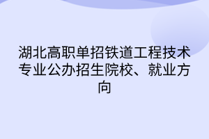 湖北高職單招鐵道工程技術(shù)專業(yè)公辦招生院校、就業(yè)方向