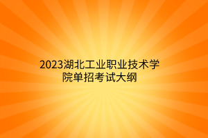 2023湖北工業(yè)職業(yè)技術(shù)學(xué)院單招考試大綱