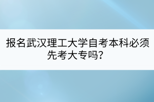報(bào)名武漢理工大學(xué)自考本科必須先考大專(zhuān)嗎？