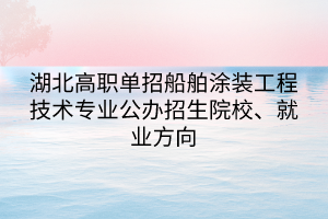 湖北高職單招船舶涂裝工程技術專業(yè)