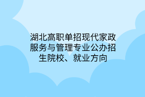 湖北高職單招現(xiàn)代家政服務(wù)與管理專業(yè)公辦招生院校、就業(yè)方向