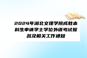 2024年湖北文理學(xué)院成教本科生申請(qǐng)學(xué)士學(xué)位外語(yǔ)考試報(bào)名及相關(guān)工作通知