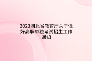 2023湖北省教育廳關(guān)于做好高職單獨考試招生工作通知