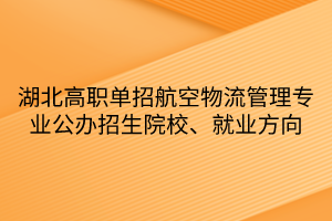 湖北高職單招航空物流管理專業(yè)公辦招生院校、就業(yè)方向