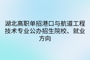 湖北高職單招港口與航道工程技術(shù)專業(yè)公辦招生院校、就業(yè)方向