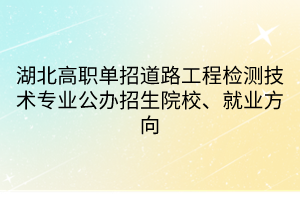 湖北高職單招道路工程檢測(cè)技術(shù)專業(yè)公辦招生院校、就業(yè)方向