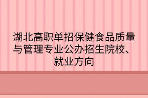 湖北高職單招保健食品質(zhì)量與管理專業(yè)公辦招生院校、就業(yè)方向